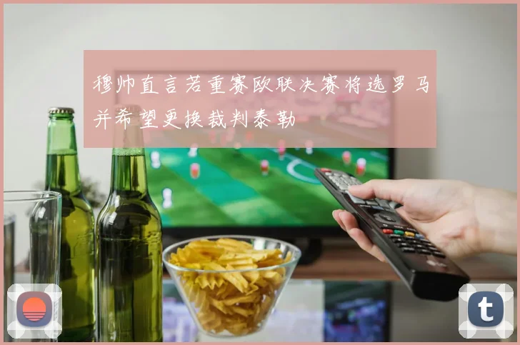 穆帅直言若重赛欧联决赛将选罗马并希望更换裁判泰勒