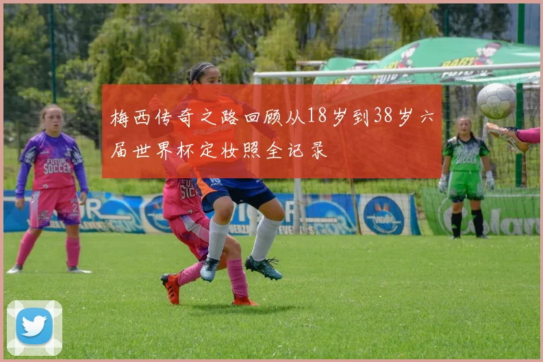梅西传奇之路回顾从18岁到38岁六届世界杯定妆照全记录