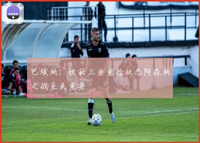 巴埃纳：收获三分重拾状态阿森纳之战至关重要
