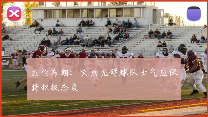 杰伦布朗：失利无碍球队士气应保持积极态度