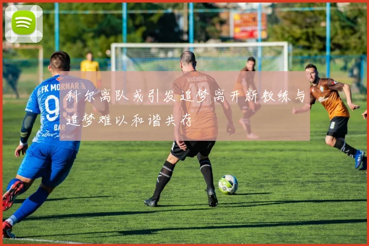 科尔离队或引发追梦离开新教练与追梦难以和谐共存