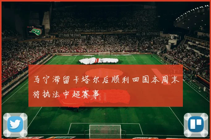 马宁滞留卡塔尔后顺利回国本周末将执法中超赛事