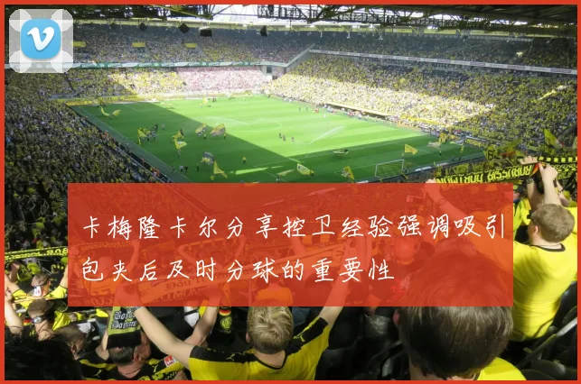 卡梅隆卡尔分享控卫经验强调吸引包夹后及时分球的重要性