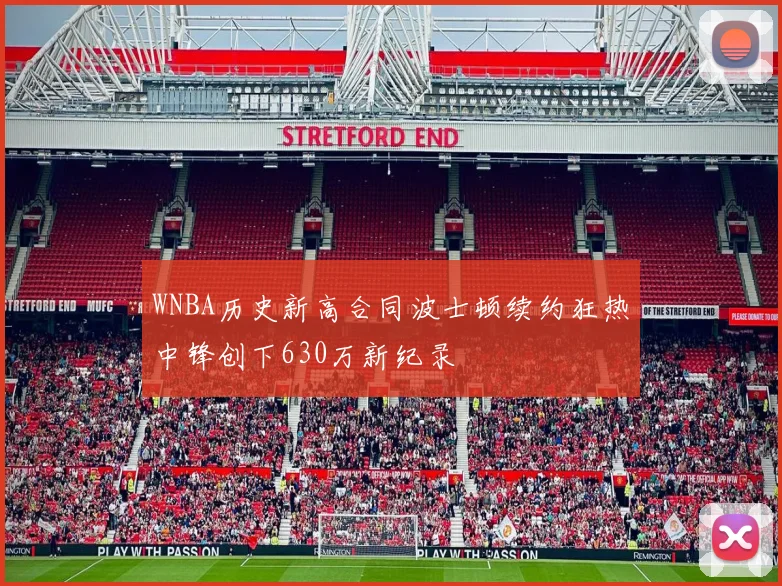 WNBA历史新高合同波士顿续约狂热中锋创下630万新纪录
