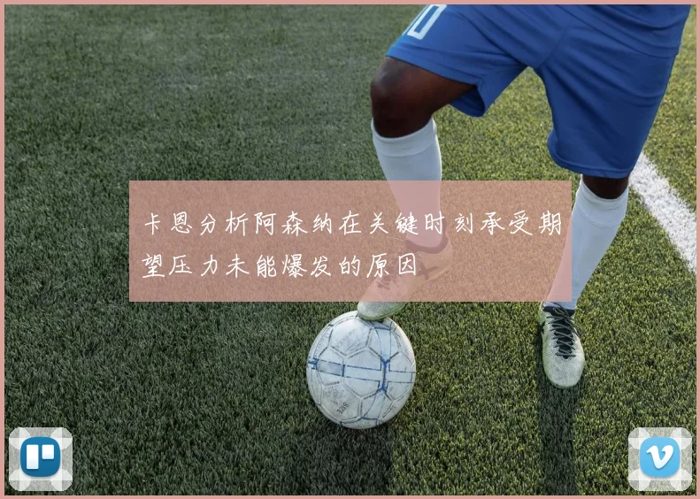 卡恩分析阿森纳在关键时刻承受期望压力未能爆发的原因