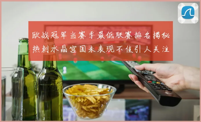 欧战冠军当赛季最低联赛排名揭秘热刺水晶宫国米表现不佳引人关注
