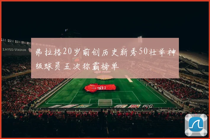 弗拉格20岁前创历史新秀50壮举神级球员五次称霸榜单
